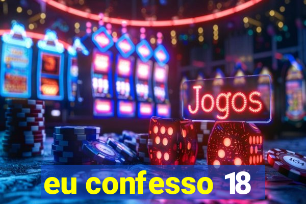 eu confesso 18